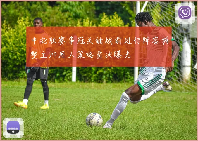 申花联赛争冠关键战前进行阵容调整主帅用人策略首次曝光