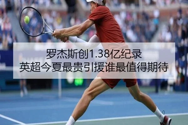 罗杰斯创1.38亿纪录 英超今夏最贵引援谁最值得期待