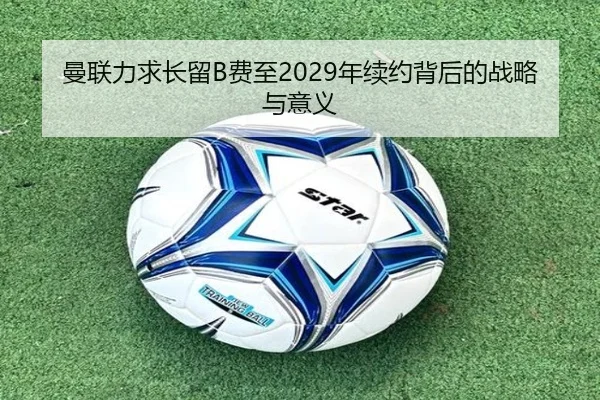 曼联力求长留B费至2029年续约背后的战略与意义