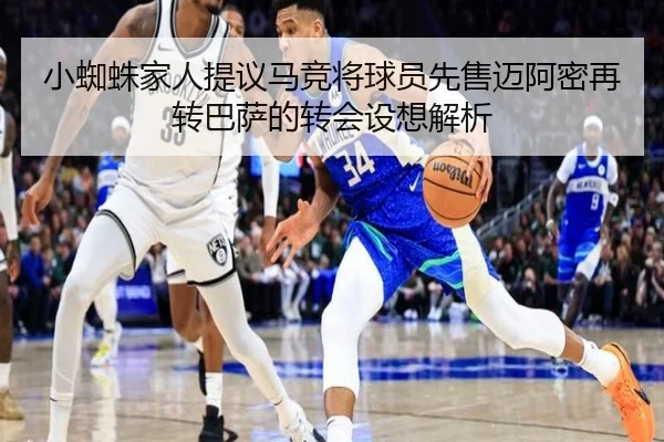 小蜘蛛家人提议马竞将球员先售迈阿密再转巴萨的转会设想解析